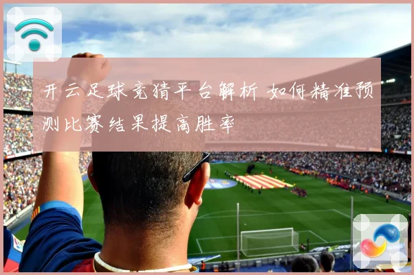 开云足球竞猜平台解析 如何精准预测比赛结果提高胜率