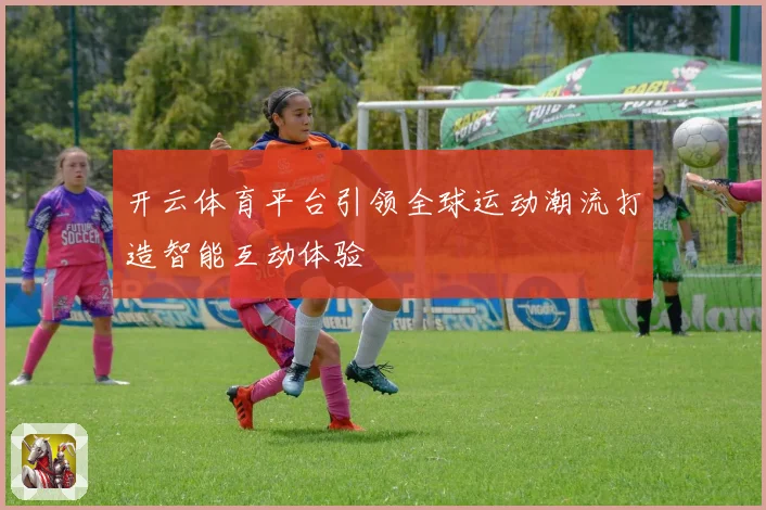 开云体育平台引领全球运动潮流打造智能互动体验