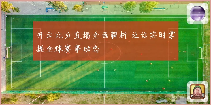 开云比分直播全面解析 让你实时掌握全球赛事动态