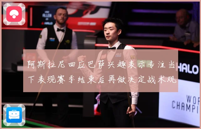阿斯拉尼回应巴萨兴趣表示专注当下表现赛季结束后再做决定战术观察
