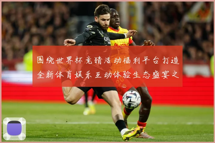 围绕世界杯竞猜活动福利平台打造全新体育娱乐互动体验生态盛宴之数据研判