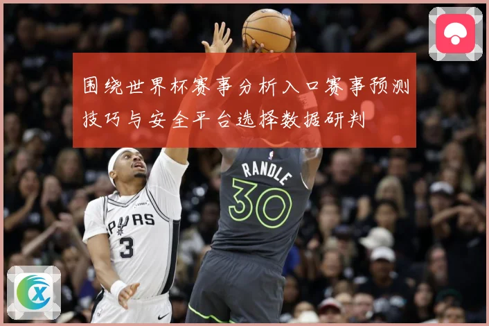 围绕世界杯赛事分析入口赛事预测技巧与安全平台选择数据研判