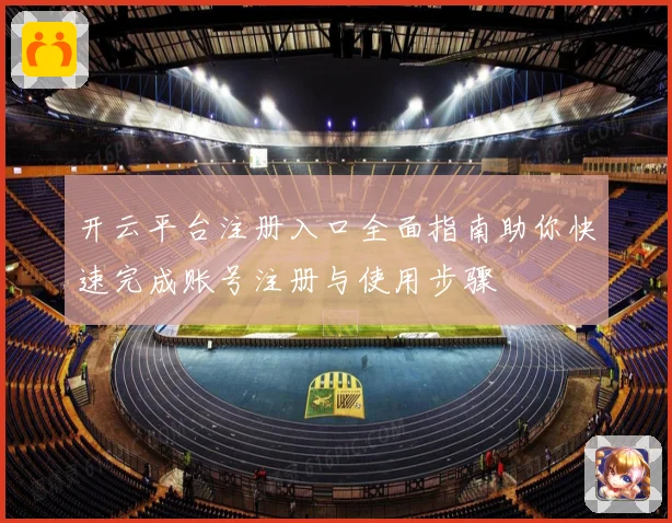 开云平台注册入口全面指南助你快速完成账号注册与使用步骤