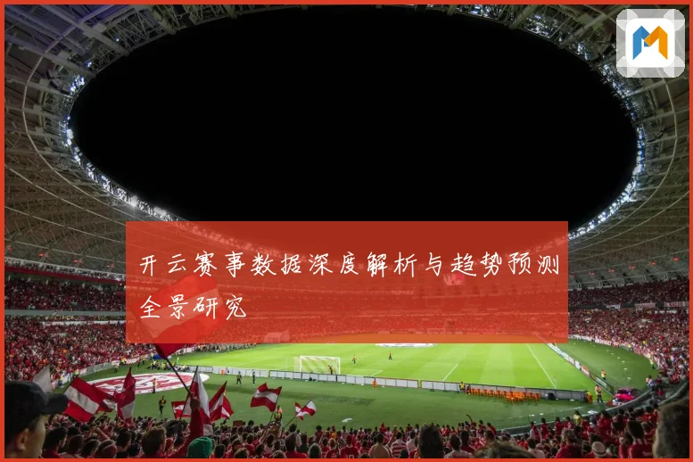 开云赛事数据深度解析与趋势预测全景研究