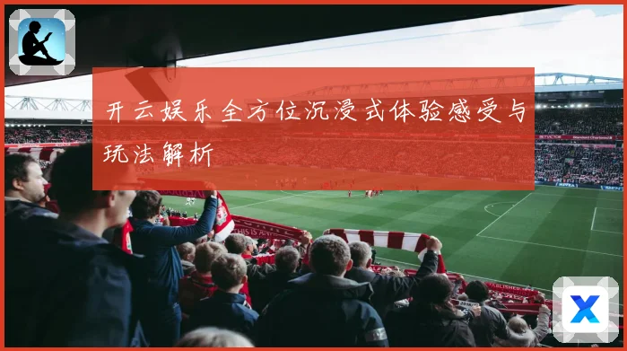开云娱乐全方位沉浸式体验感受与玩法解析