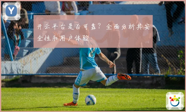 开云平台是否可靠？全面分析其安全性和用户体验
