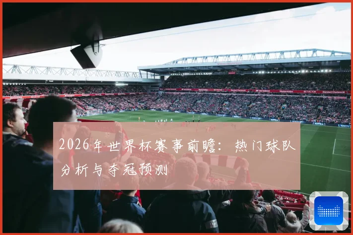 2026年世界杯赛事前瞻：热门球队分析与夺冠预测