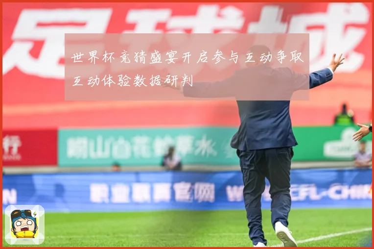 世界杯竞猜盛宴开启参与互动争取互动体验数据研判