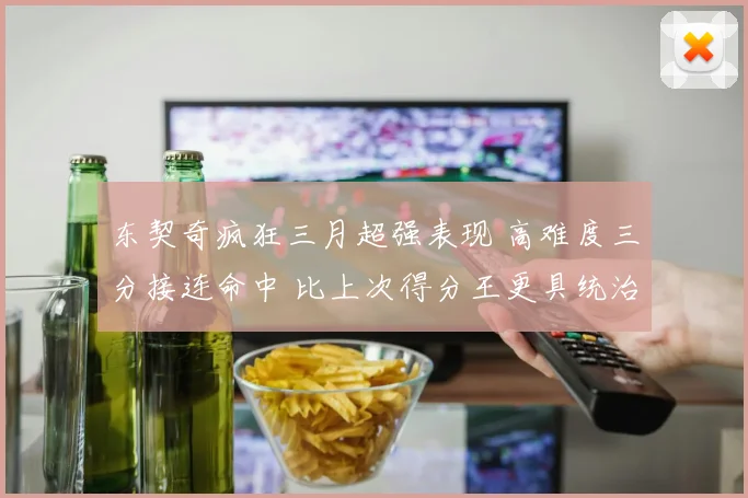 东契奇疯狂三月超强表现 高难度三分接连命中 比上次得分王更具统治力
