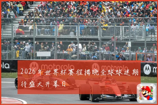 2026年世界杯赛程揭晓全球球迷期待盛大开幕日