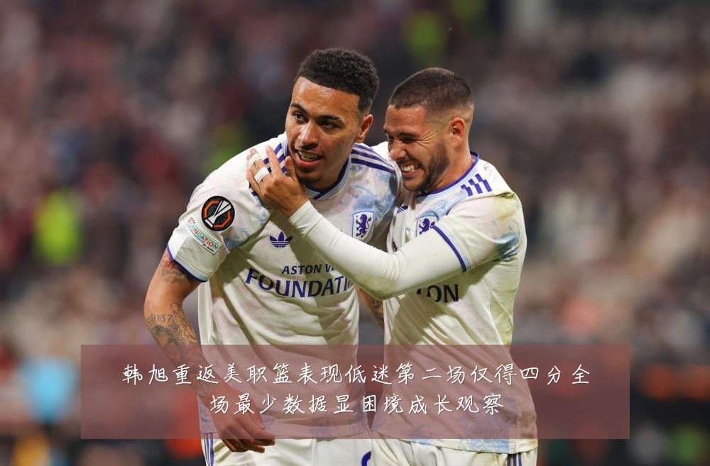 韩旭重返美职篮表现低迷第二场仅得四分全场最少数据显困境成长观察