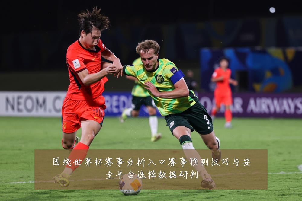 围绕世界杯赛事分析入口赛事预测技巧与安全平台选择数据研判