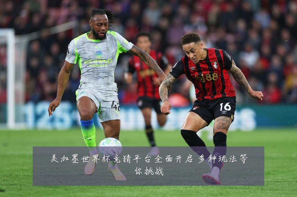 美加墨世界杯竞猜平台全面开启 多种玩法等你挑战