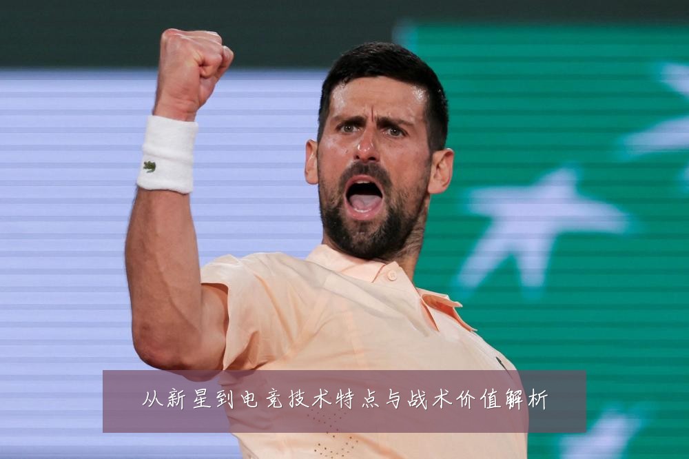 从新星到电竞技术特点与战术价值解析